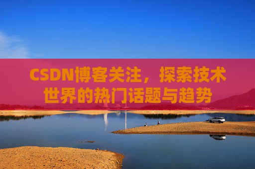 CSDN博客关注，探索技术世界的热门话题与趋势