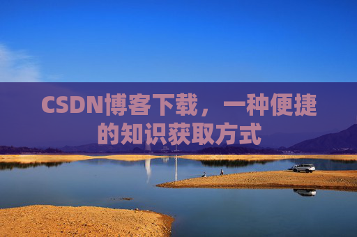 CSDN博客下载，一种便捷的知识获取方式